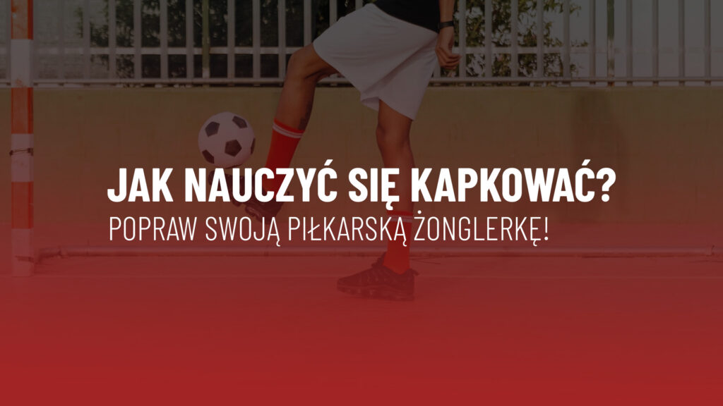 Jak nauczyć się kapkować, nauka żonglerki piłkarskiej